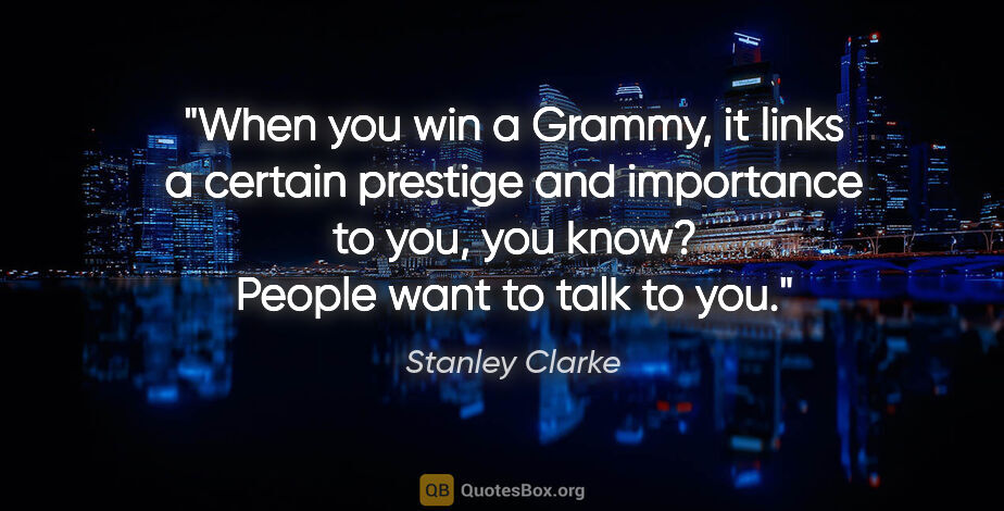 Stanley Clarke quote: "When you win a Grammy, it links a certain prestige and..."