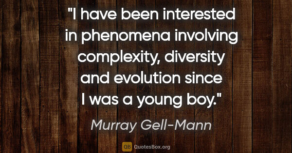 Murray Gell-Mann quote: "I have been interested in phenomena involving complexity,..."