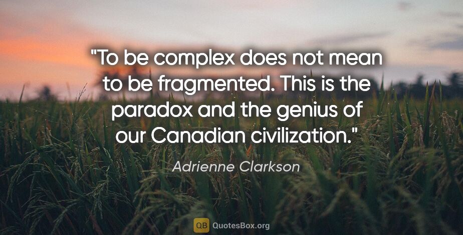 Adrienne Clarkson quote: "To be complex does not mean to be fragmented. This is the..."