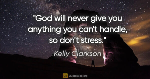 Kelly Clarkson quote: "God will never give you anything you can't handle, so don't..."