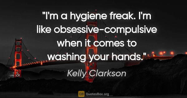 Kelly Clarkson quote: "I'm a hygiene freak. I'm like obsessive-compulsive when it..."