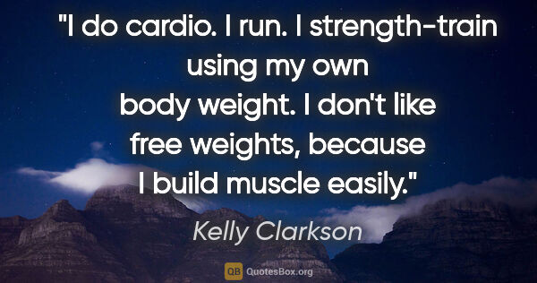 Kelly Clarkson quote: "I do cardio. I run. I strength-train using my own body weight...."