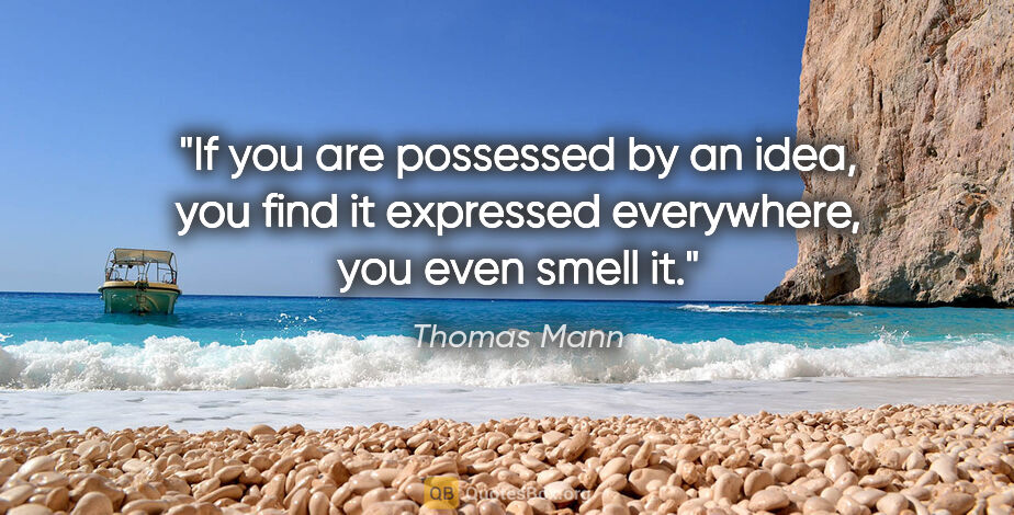 Thomas Mann quote: "If you are possessed by an idea, you find it expressed..."
