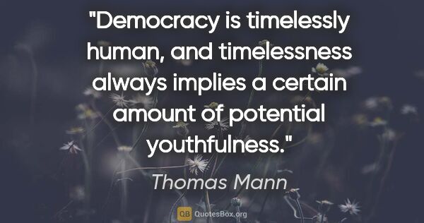 Thomas Mann quote: "Democracy is timelessly human, and timelessness always implies..."