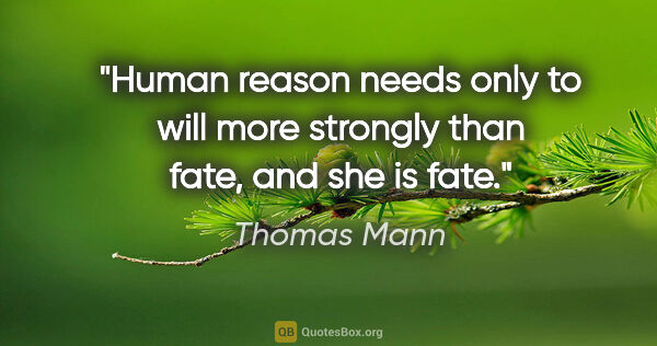 Thomas Mann quote: "Human reason needs only to will more strongly than fate, and..."