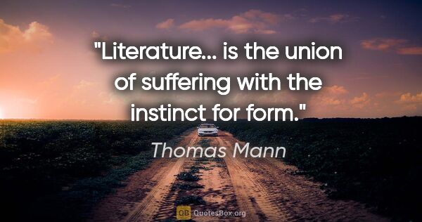 Thomas Mann quote: "Literature... is the union of suffering with the instinct for..."