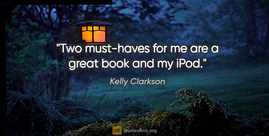 Kelly Clarkson quote: "Two must-haves for me are a great book and my iPod."