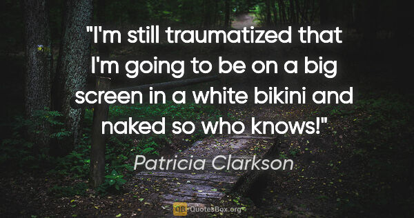 Patricia Clarkson quote: "I'm still traumatized that I'm going to be on a big screen in..."