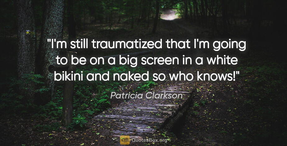 Patricia Clarkson quote: "I'm still traumatized that I'm going to be on a big screen in..."