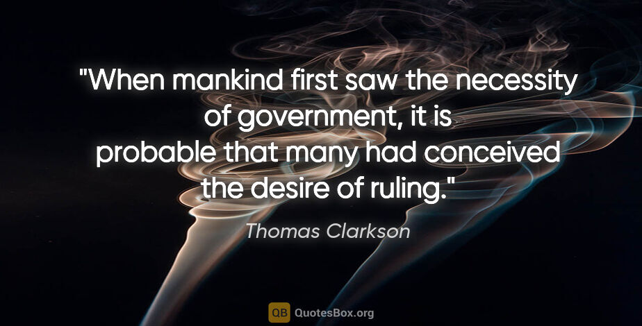 Thomas Clarkson quote: "When mankind first saw the necessity of government, it is..."