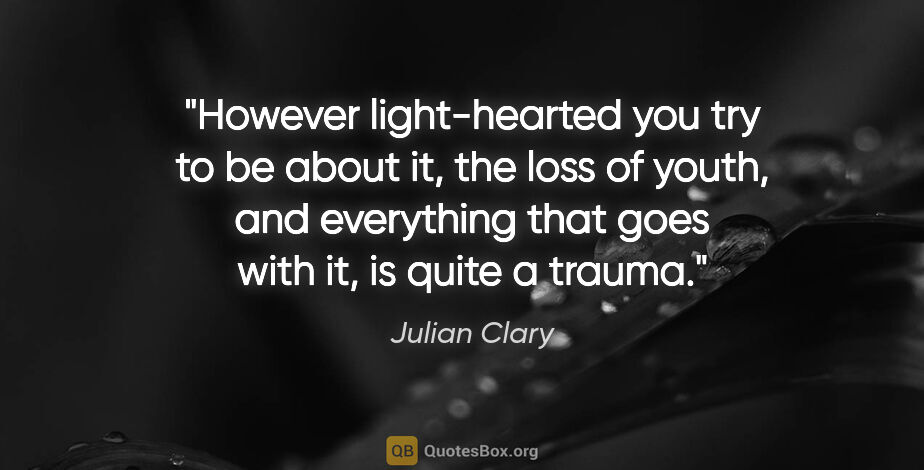 Julian Clary quote: "However light-hearted you try to be about it, the loss of..."