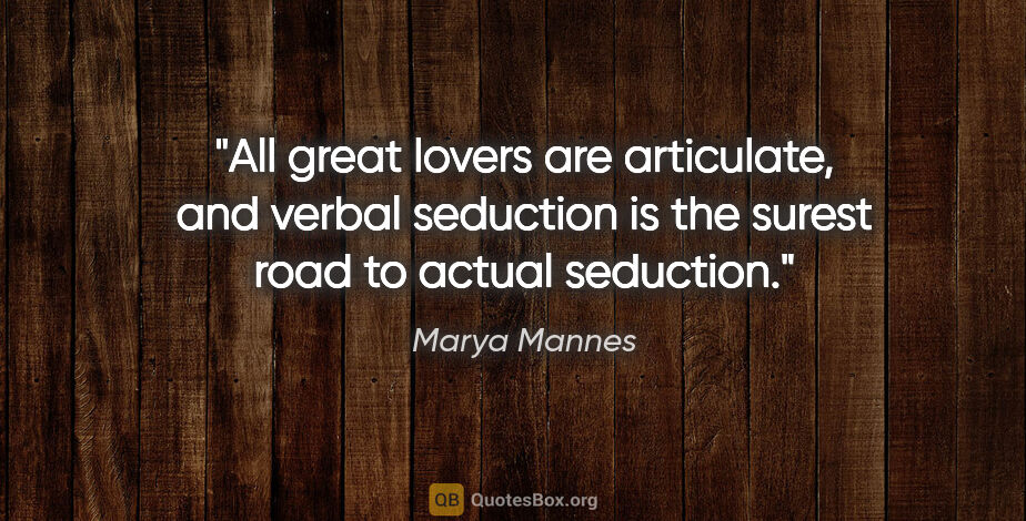 Marya Mannes quote: "All great lovers are articulate, and verbal seduction is the..."