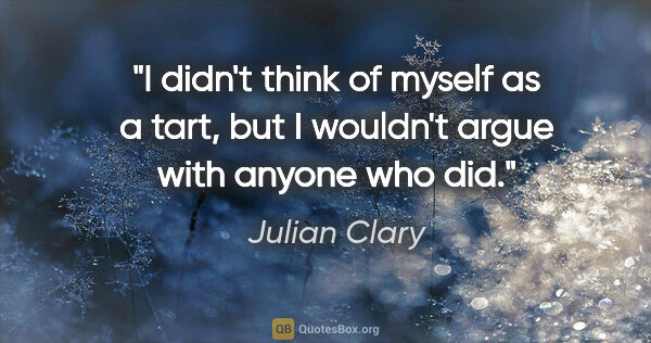 Julian Clary quote: "I didn't think of myself as a tart, but I wouldn't argue with..."