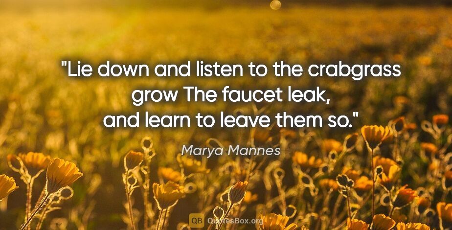 Marya Mannes quote: "Lie down and listen to the crabgrass grow The faucet leak, and..."