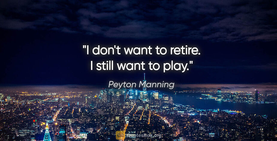 Peyton Manning quote: "I don't want to retire. I still want to play."