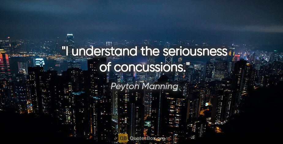 Peyton Manning quote: "I understand the seriousness of concussions."