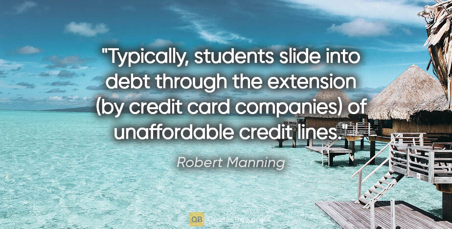 Robert Manning quote: "Typically, students slide into debt through the extension (by..."