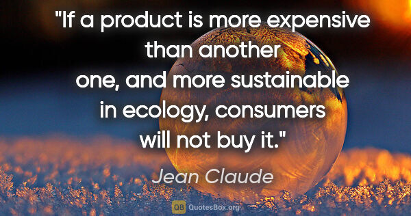 Jean Claude quote: "If a product is more expensive than another one, and more..."