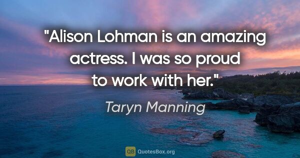 Taryn Manning quote: "Alison Lohman is an amazing actress. I was so proud to work..."