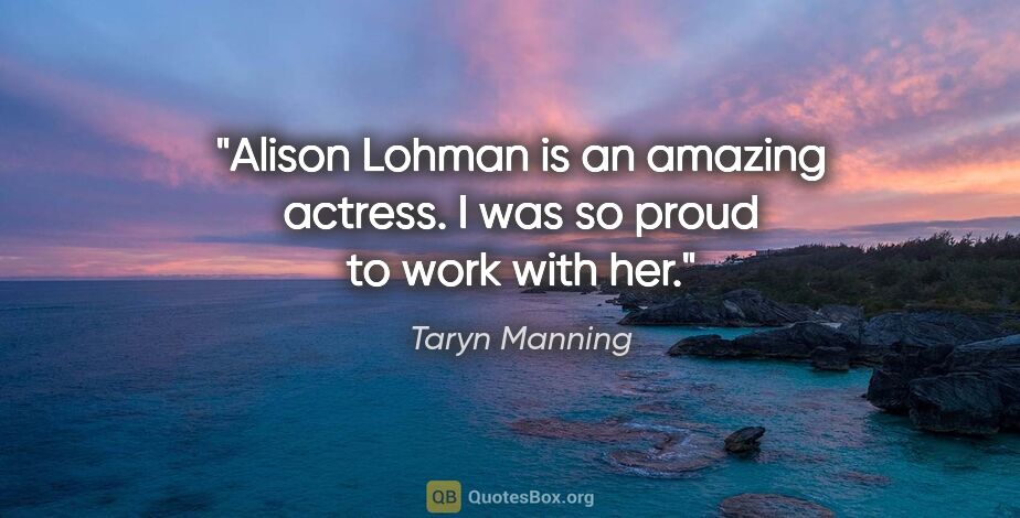 Taryn Manning quote: "Alison Lohman is an amazing actress. I was so proud to work..."