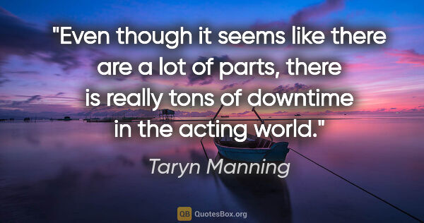 Taryn Manning quote: "Even though it seems like there are a lot of parts, there is..."