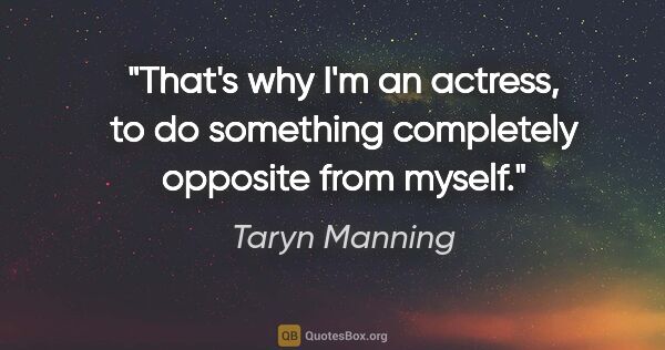 Taryn Manning quote: "That's why I'm an actress, to do something completely opposite..."