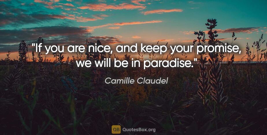 Camille Claudel quote: "If you are nice, and keep your promise, we will be in paradise."
