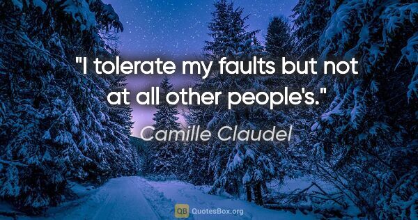 Camille Claudel quote: "I tolerate my faults but not at all other people's."