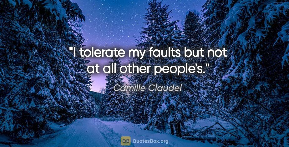Camille Claudel quote: "I tolerate my faults but not at all other people's."