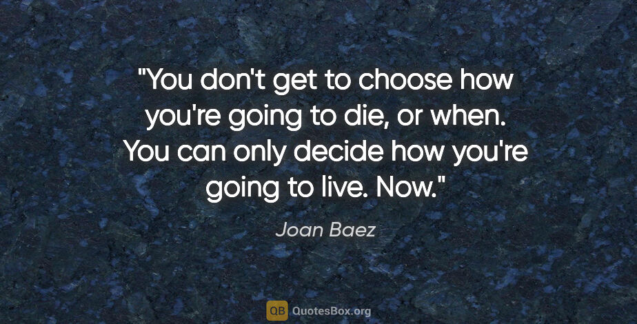 Joan Baez quote: "You don't get to choose how you're going to die, or when. You..."