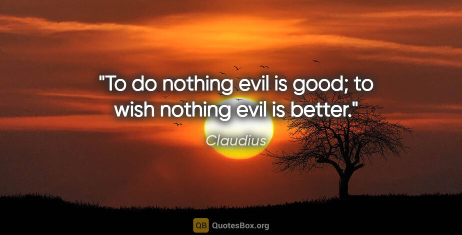 Claudius quote: "To do nothing evil is good; to wish nothing evil is better."