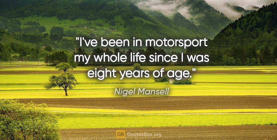 Nigel Mansell quote: "I've been in motorsport my whole life since I was eight years..."