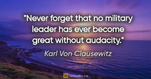 Karl Von Clausewitz quote: "Never forget that no military leader has ever become great..."