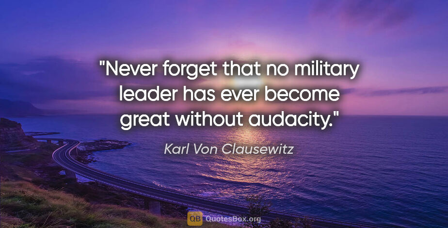 Karl Von Clausewitz quote: "Never forget that no military leader has ever become great..."