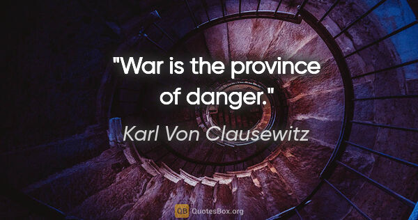 Karl Von Clausewitz quote: "War is the province of danger."