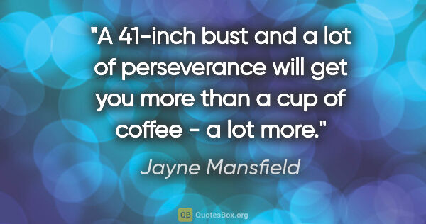 Jayne Mansfield quote: "A 41-inch bust and a lot of perseverance will get you more..."