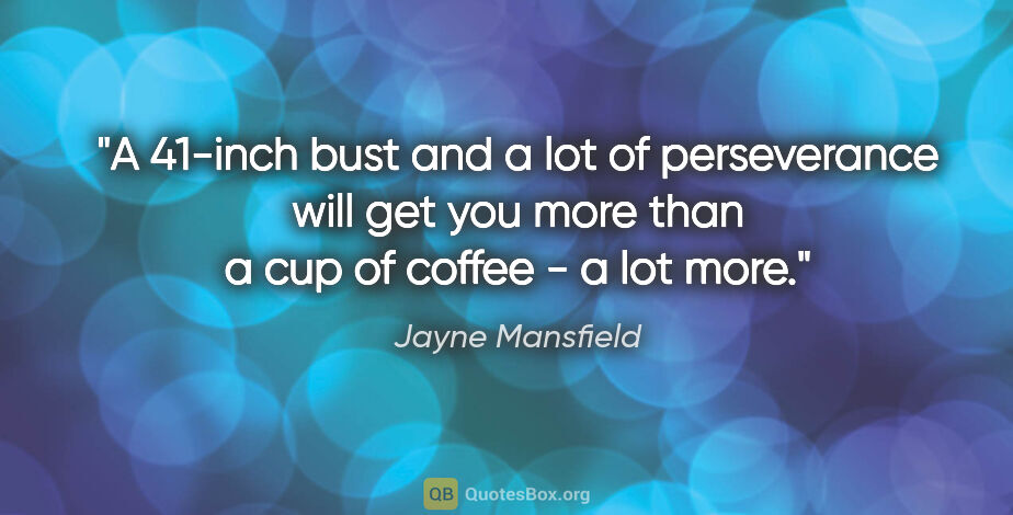 Jayne Mansfield quote: "A 41-inch bust and a lot of perseverance will get you more..."