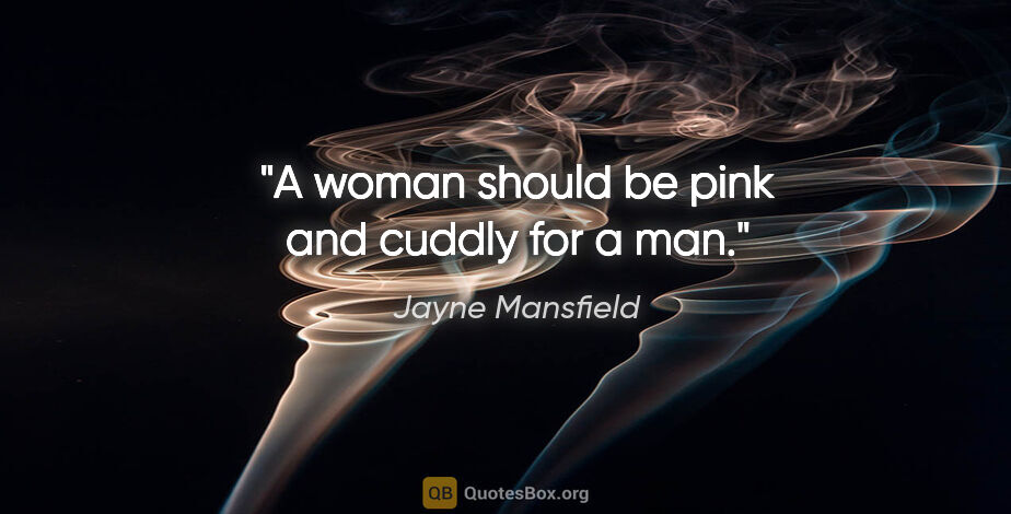 Jayne Mansfield quote: "A woman should be pink and cuddly for a man."