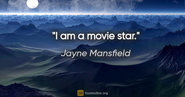 Jayne Mansfield quote: "I am a movie star."