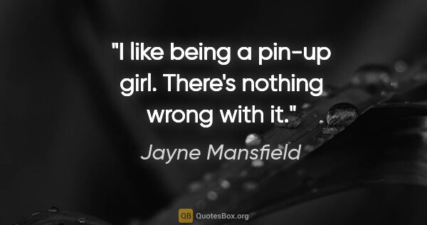 Jayne Mansfield quote: "I like being a pin-up girl. There's nothing wrong with it."