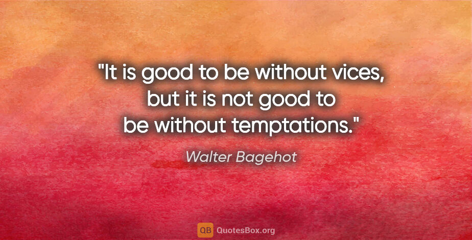 Walter Bagehot quote: "It is good to be without vices, but it is not good to be..."