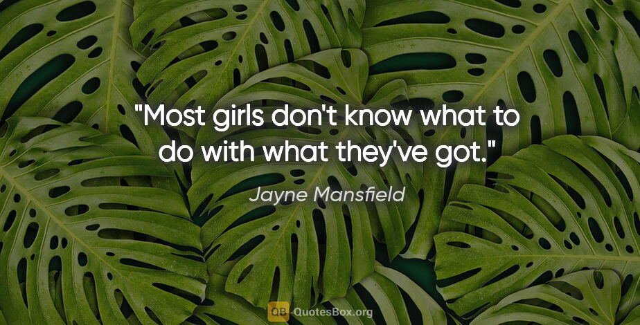 Jayne Mansfield quote: "Most girls don't know what to do with what they've got."