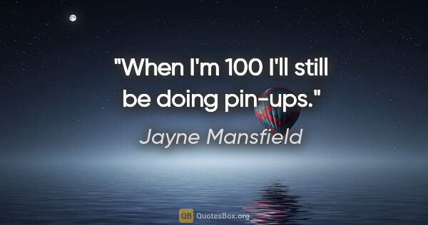 Jayne Mansfield quote: "When I'm 100 I'll still be doing pin-ups."