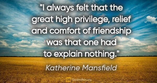 Katherine Mansfield quote: "I always felt that the great high privilege, relief and..."