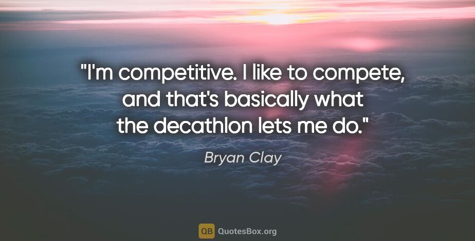 Bryan Clay quote: "I'm competitive. I like to compete, and that's basically what..."