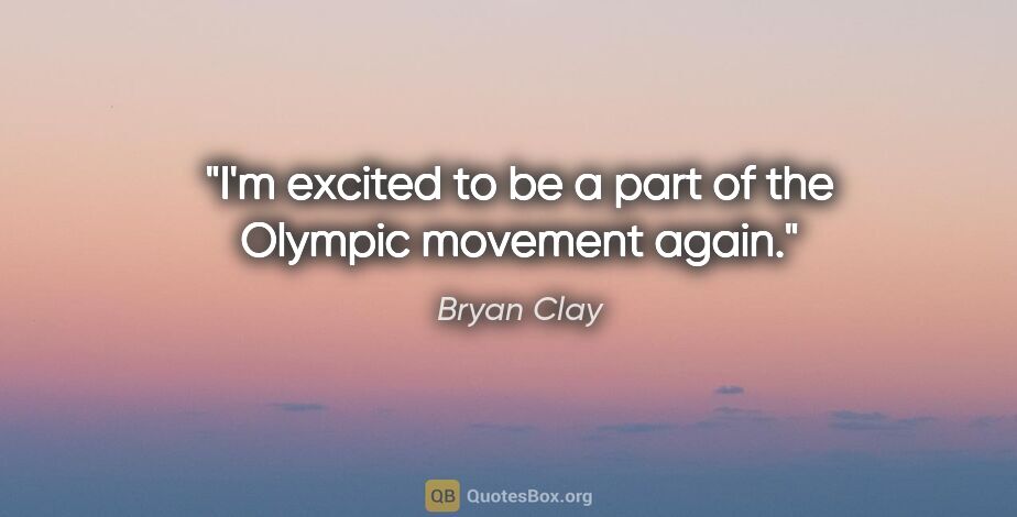 Bryan Clay quote: "I'm excited to be a part of the Olympic movement again."