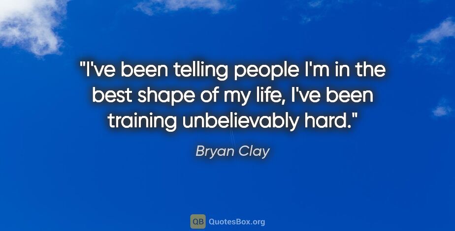 Bryan Clay quote: "I've been telling people I'm in the best shape of my life,..."