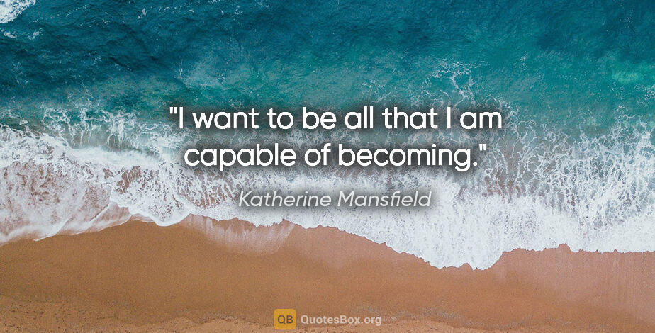 Katherine Mansfield quote: "I want to be all that I am capable of becoming."