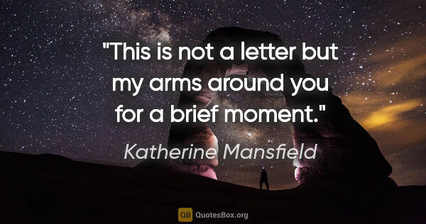 Katherine Mansfield quote: "This is not a letter but my arms around you for a brief moment."