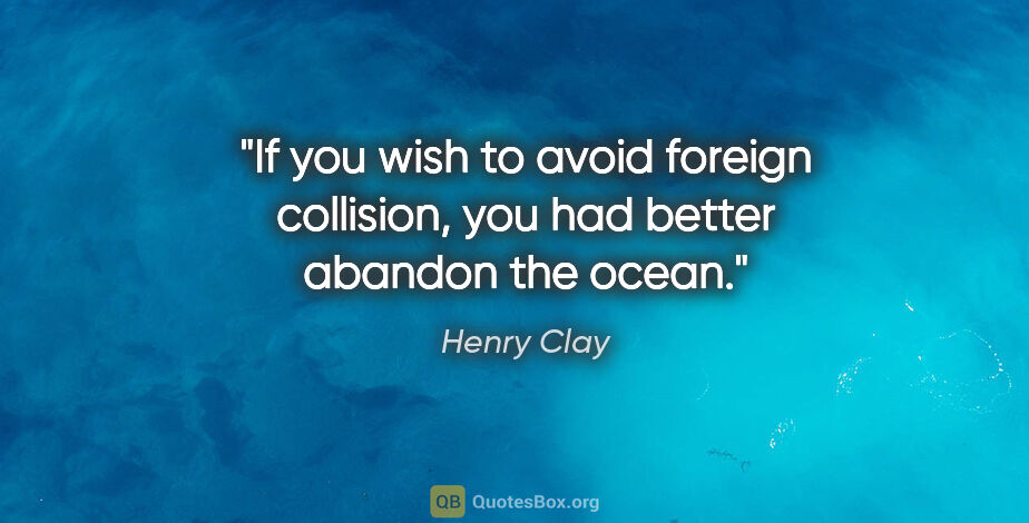 Henry Clay quote: "If you wish to avoid foreign collision, you had better abandon..."